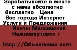 Заробатывайте в месте с нами абсолютно бесплатно › Цена ­ 450 - Все города Интернет » Услуги и Предложения   . Ханты-Мансийский,Нижневартовск г.